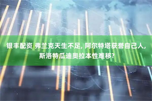 银丰配资 弗兰克天生不足, 阿尔特塔获誉自己人, 斯洛特瓜迪奥拉本性难移?