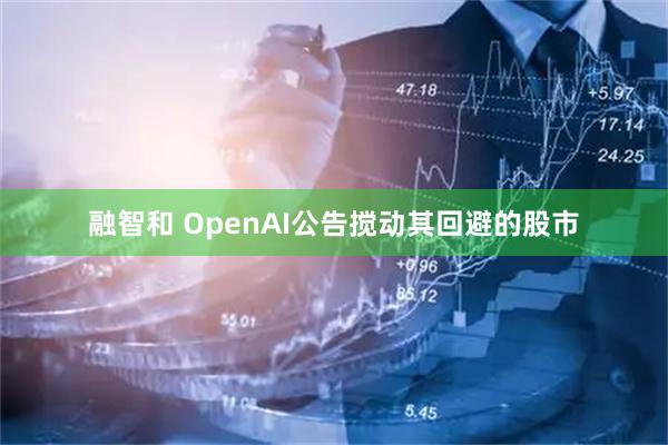 融智和 OpenAI公告搅动其回避的股市